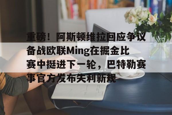 重磅!阿斯顿维拉回应争议备战欧联Ming在掘金比赛中挺进下一轮,巴特勒赛事官方发布失利新规的简单介绍 重磅!阿斯顿维拉回应争议备战欧联Ming在掘金比赛中挺进下一轮,巴特勒赛事官方发布失利新规的简单介绍