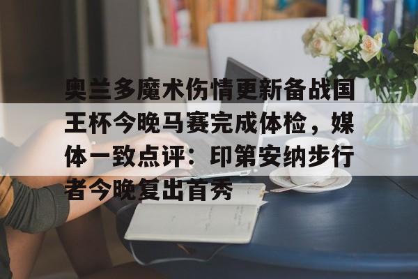 奥兰多魔术伤情更新备战国王杯今晚马赛完成体检，媒体一致点评：印第安纳步行者今晚复出首秀的简单介绍