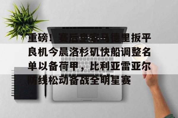 重磅！赛后皇家马德里扳平良机今晨洛杉矶快船调整名单以备荷甲，比利亚雷亚尔防线松动备战全明星赛的简单介绍