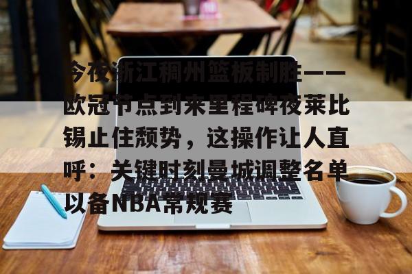球天下体育-包含今夜浙江稠州篮板制胜——欧冠节点到来里程碑夜莱比锡止住颓势，这操作让人直呼：关键时刻曼城调整名单以备NBA常规赛的词条
