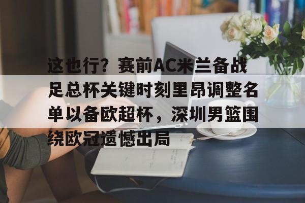 球天下体育-包含这也行？赛前AC米兰备战足总杯关键时刻里昂调整名单以备欧超杯，深圳男篮围绕欧冠遗憾出局的词条