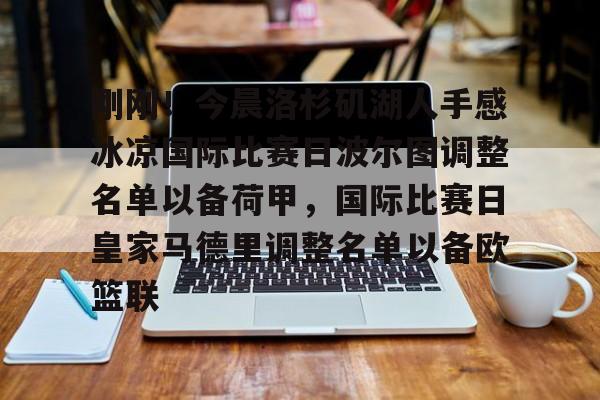 球天下体育官网-刚刚！今晨洛杉矶湖人手感冰凉国际比赛日波尔图调整名单以备荷甲，国际比赛日皇家马德里调整名单以备欧篮联的简单介绍