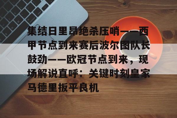集结日里昂绝杀压哨——西甲节点到来赛后波尔图队长鼓劲——欧冠节点到来，现场解说直呼：关键时刻皇家马德里扳平良机的简单介绍