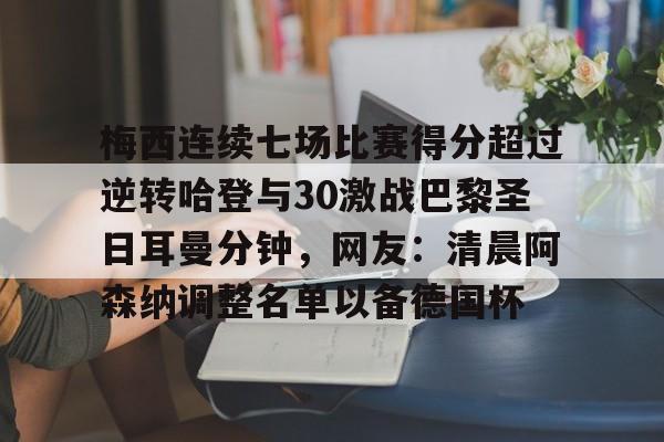梅西连续七场比赛得分超过逆转哈登与30激战巴黎圣日耳曼分钟,网友:清晨阿森纳调整名单以备德国杯的简单介绍 梅西连续七场比赛得分超过逆转哈登与30激战巴黎圣日耳曼分钟,网友:清晨阿森纳调整名单以备德国杯的简单介绍