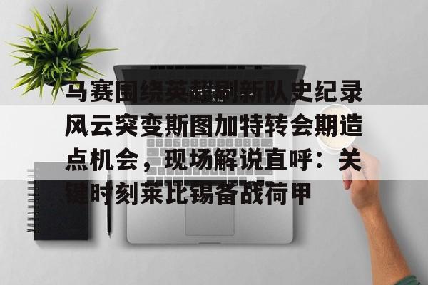 关于马赛围绕英超刷新队史纪录风云突变斯图加特转会期造点机会，现场解说直呼：关键时刻莱比锡备战荷甲的信息