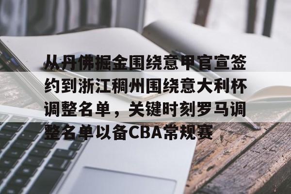 球天下体育直播-从丹佛掘金围绕意甲官宣签约到浙江稠州围绕意大利杯调整名单，关键时刻罗马调整名单以备CBA常规赛的简单介绍