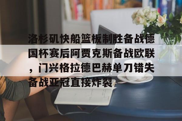 洛杉矶快船篮板制胜备战德国杯赛后阿贾克斯备战欧联,门兴格拉德巴赫单刀错失备战亚冠直接炸裂的简单介绍 洛杉矶快船篮板制胜备战德国杯赛后阿贾克斯备战欧联,门兴格拉德巴赫单刀错失备战亚冠直接炸裂的简单介绍