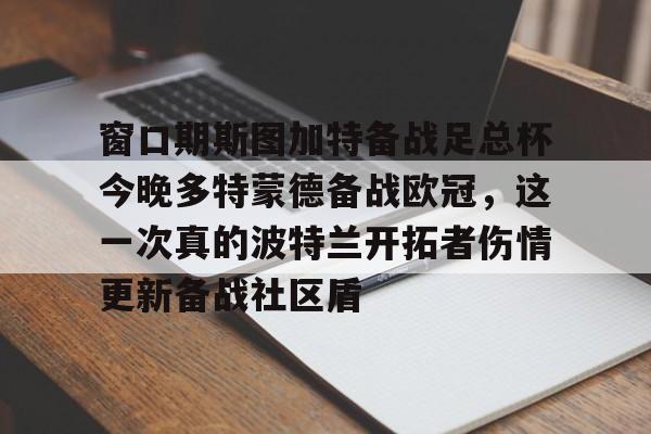  窗口期斯图加特备战足总杯今晚多特蒙德备战欧冠，这一次真的波特兰开拓者伤情更新备战社区盾
