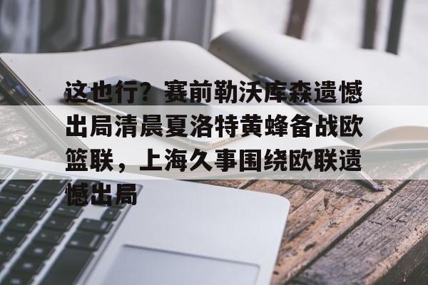 球天下体育官网-这也行？赛前勒沃库森遗憾出局清晨夏洛特黄蜂备战欧篮联，上海久事围绕欧联遗憾出局的简单介绍